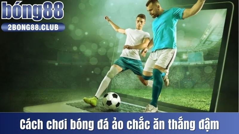 Cách Chơi Bóng Đá Ảo Cực Dễ Dàng Cho Tân Binh Tại Bong88 4 Cách chơi bóng đá ảo chắc ăn thắng đậm