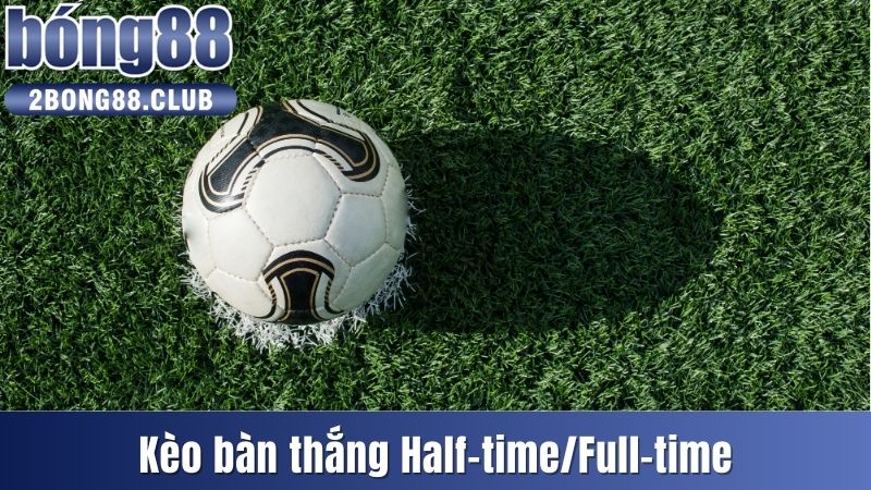 Kèo Bàn Thắng Là Gì? Bật Mí Cách Đặt Cược Chi Tiết Nhất 3 Kèo bàn thắng Half-time/Full-time