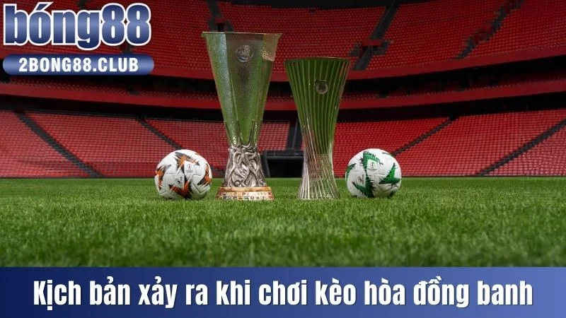 Kèo Hòa Đồng Banh - Kịch Tính Cho Đến Những Phút Cuối Cùng 3 Kịch bản xảy ra khi chơi kèo hòa đồng banh
